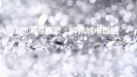 江門河道清淤：解鎖城市血脈，揭秘隱藏的秘密！